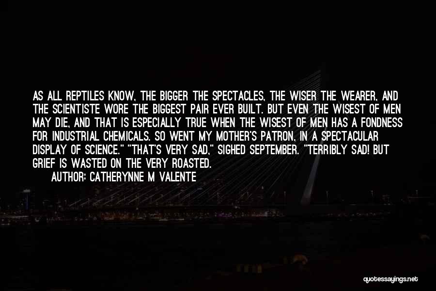 Catherynne M Valente Quotes: As All Reptiles Know, The Bigger The Spectacles, The Wiser The Wearer, And The Scientiste Wore The Biggest Pair Ever
