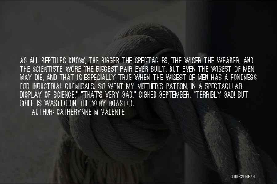 Catherynne M Valente Quotes: As All Reptiles Know, The Bigger The Spectacles, The Wiser The Wearer, And The Scientiste Wore The Biggest Pair Ever