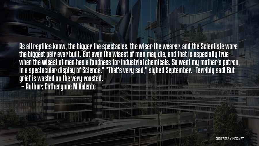 Catherynne M Valente Quotes: As All Reptiles Know, The Bigger The Spectacles, The Wiser The Wearer, And The Scientiste Wore The Biggest Pair Ever