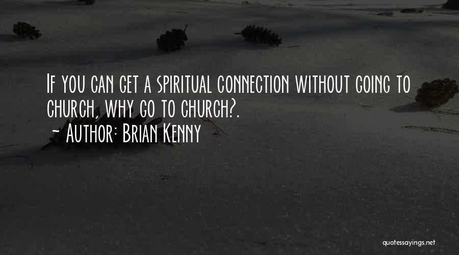 Brian Kenny Quotes: If You Can Get A Spiritual Connection Without Going To Church, Why Go To Church?.