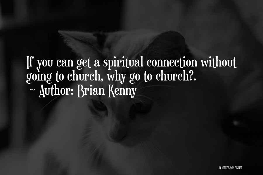 Brian Kenny Quotes: If You Can Get A Spiritual Connection Without Going To Church, Why Go To Church?.