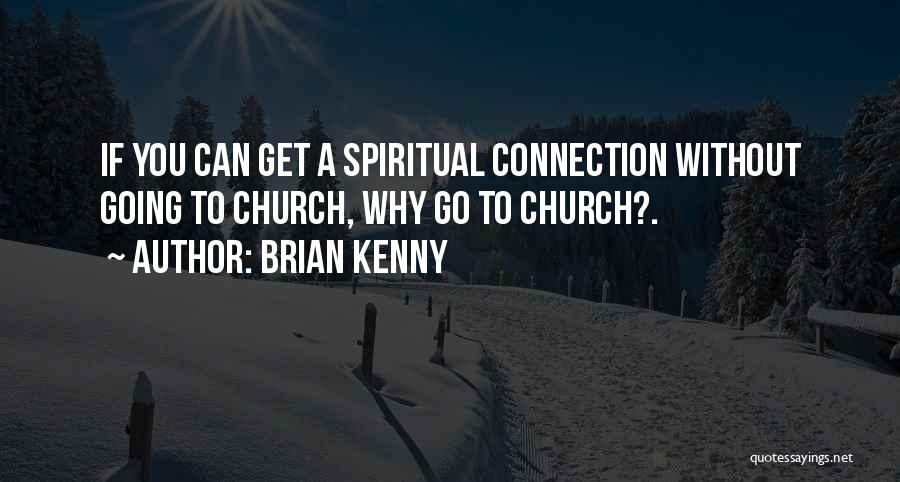 Brian Kenny Quotes: If You Can Get A Spiritual Connection Without Going To Church, Why Go To Church?.