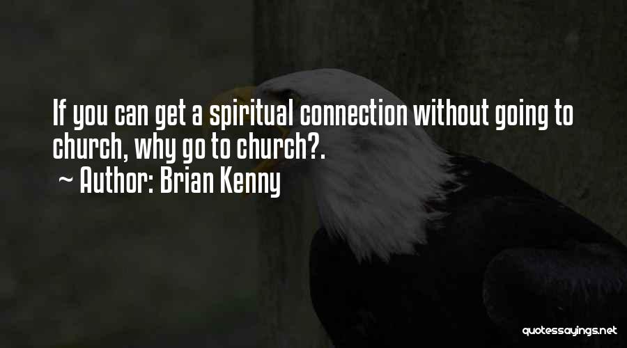 Brian Kenny Quotes: If You Can Get A Spiritual Connection Without Going To Church, Why Go To Church?.