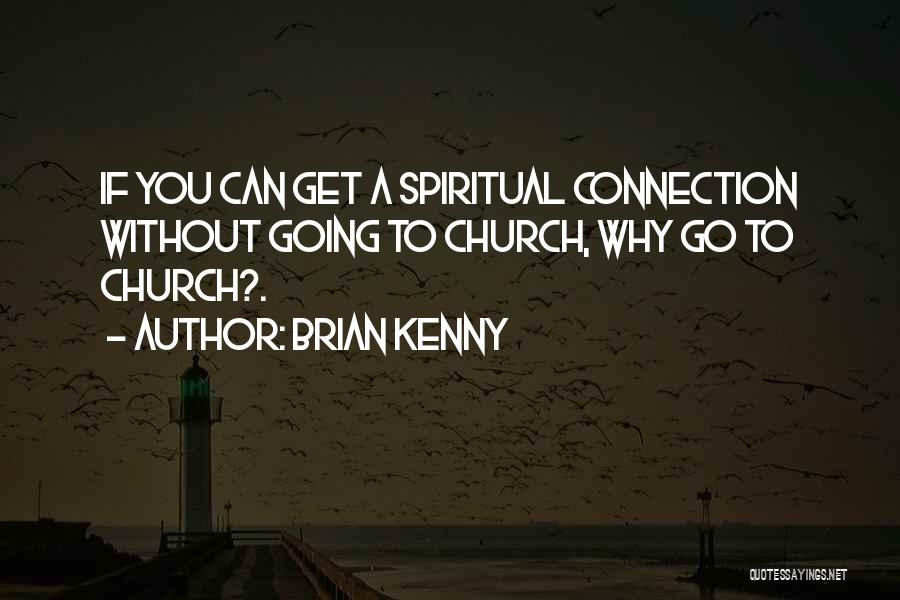 Brian Kenny Quotes: If You Can Get A Spiritual Connection Without Going To Church, Why Go To Church?.