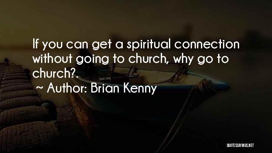 Brian Kenny Quotes: If You Can Get A Spiritual Connection Without Going To Church, Why Go To Church?.