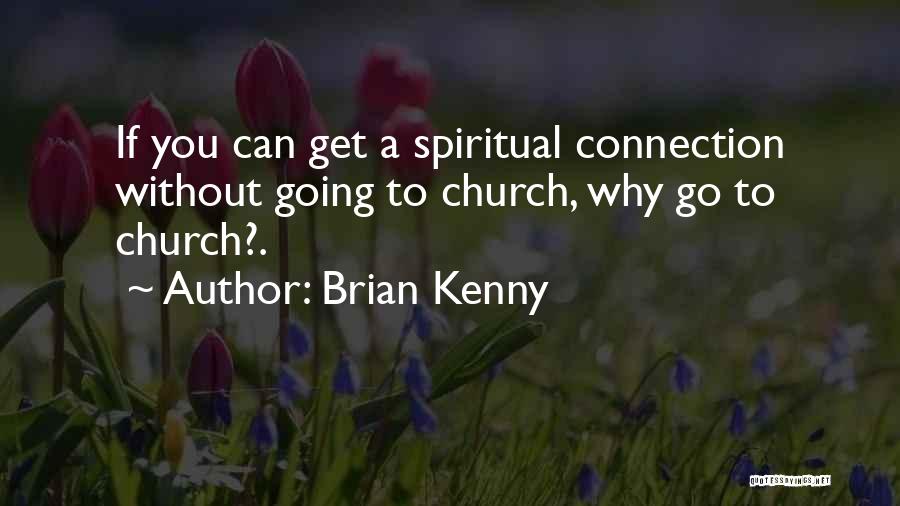 Brian Kenny Quotes: If You Can Get A Spiritual Connection Without Going To Church, Why Go To Church?.