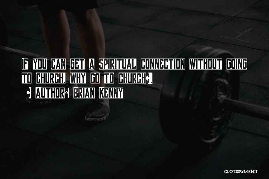 Brian Kenny Quotes: If You Can Get A Spiritual Connection Without Going To Church, Why Go To Church?.