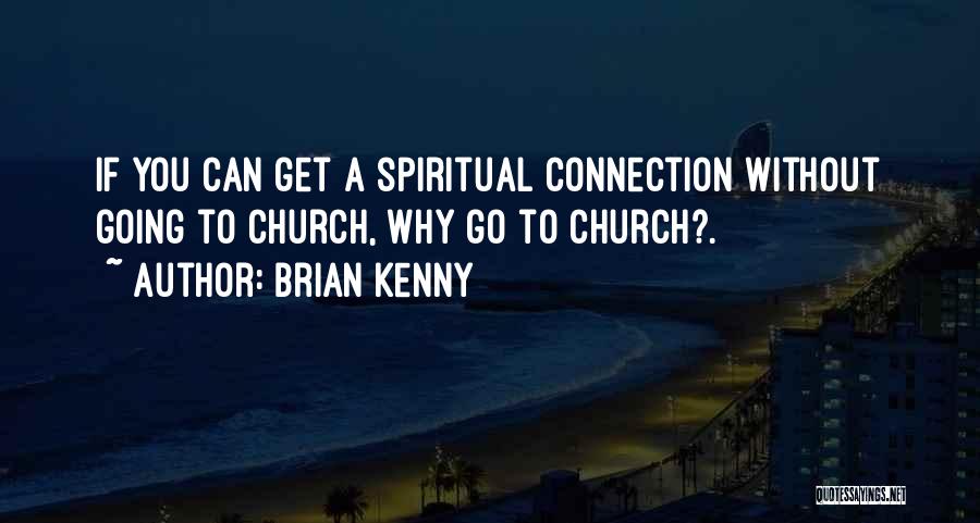 Brian Kenny Quotes: If You Can Get A Spiritual Connection Without Going To Church, Why Go To Church?.