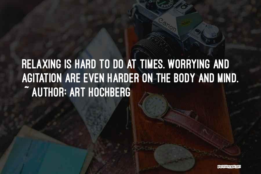 Art Hochberg Quotes: Relaxing Is Hard To Do At Times. Worrying And Agitation Are Even Harder On The Body And Mind.