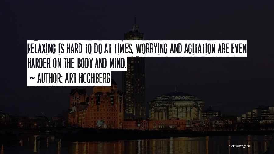 Art Hochberg Quotes: Relaxing Is Hard To Do At Times. Worrying And Agitation Are Even Harder On The Body And Mind.