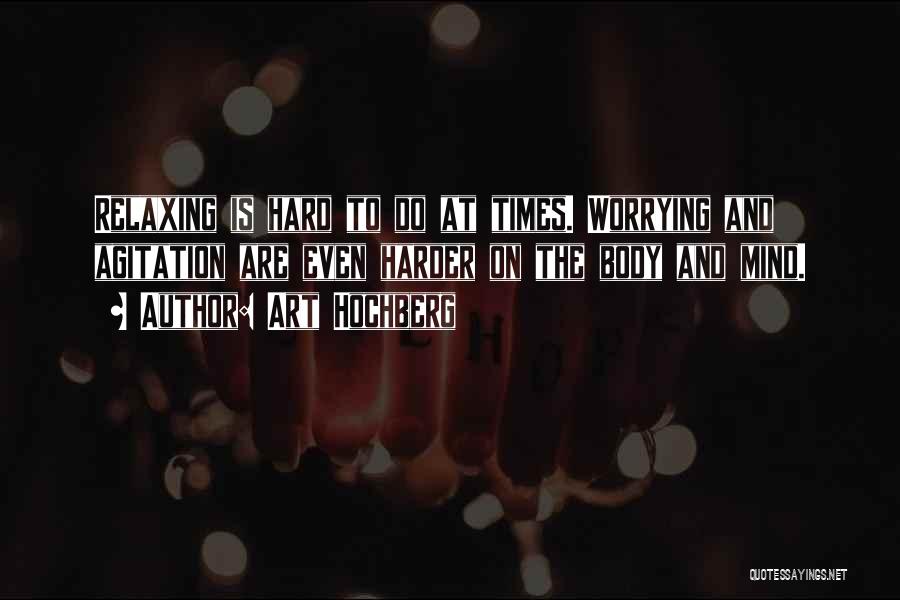 Art Hochberg Quotes: Relaxing Is Hard To Do At Times. Worrying And Agitation Are Even Harder On The Body And Mind.