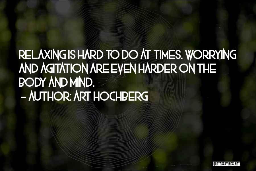 Art Hochberg Quotes: Relaxing Is Hard To Do At Times. Worrying And Agitation Are Even Harder On The Body And Mind.