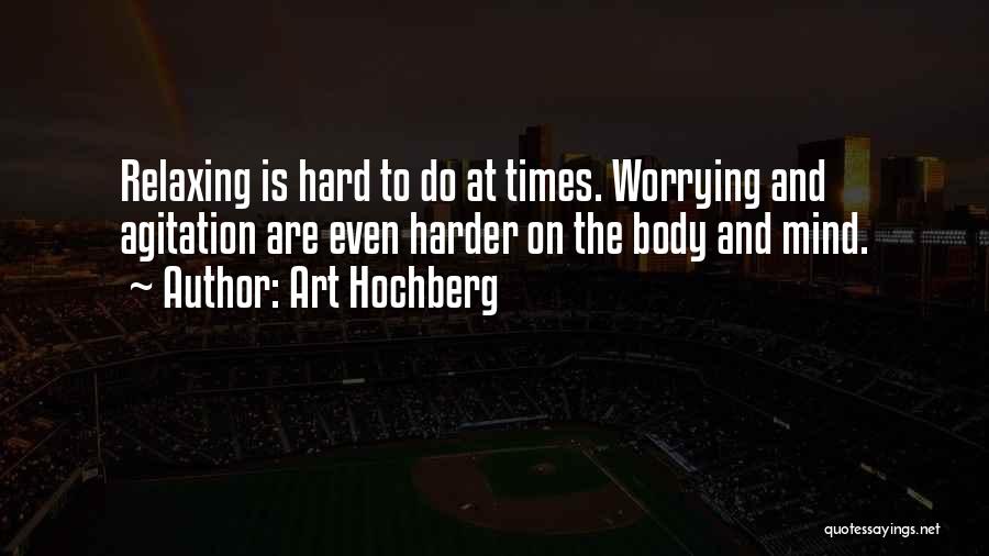 Art Hochberg Quotes: Relaxing Is Hard To Do At Times. Worrying And Agitation Are Even Harder On The Body And Mind.