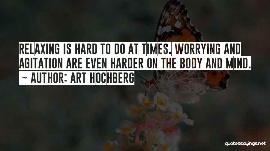 Art Hochberg Quotes: Relaxing Is Hard To Do At Times. Worrying And Agitation Are Even Harder On The Body And Mind.