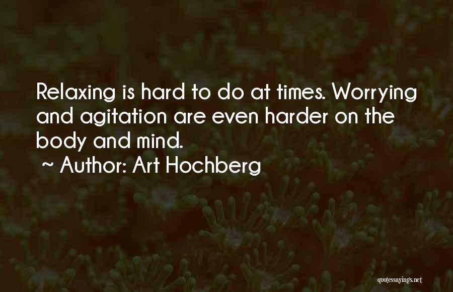 Art Hochberg Quotes: Relaxing Is Hard To Do At Times. Worrying And Agitation Are Even Harder On The Body And Mind.