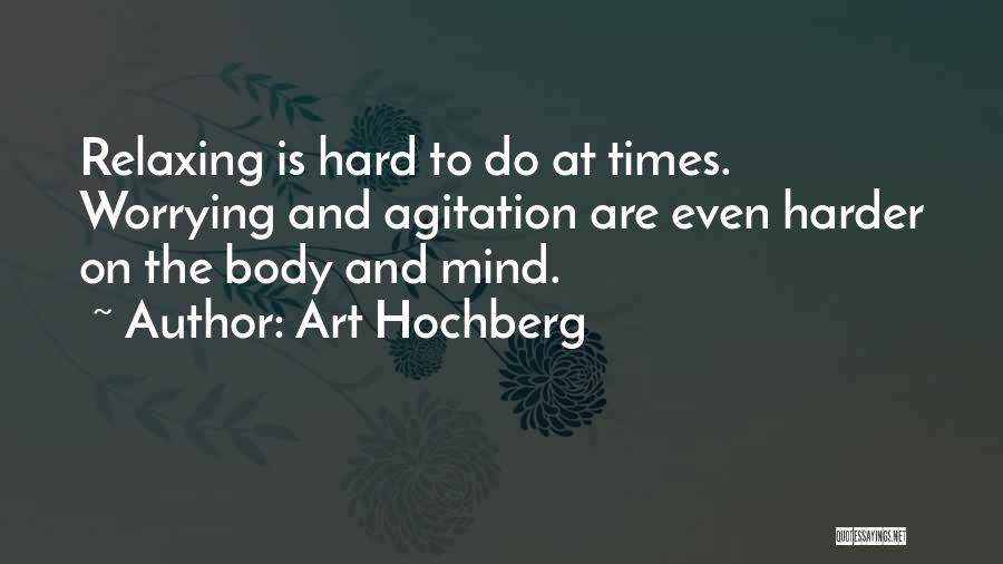 Art Hochberg Quotes: Relaxing Is Hard To Do At Times. Worrying And Agitation Are Even Harder On The Body And Mind.