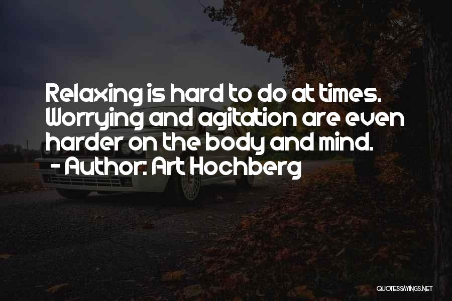 Art Hochberg Quotes: Relaxing Is Hard To Do At Times. Worrying And Agitation Are Even Harder On The Body And Mind.