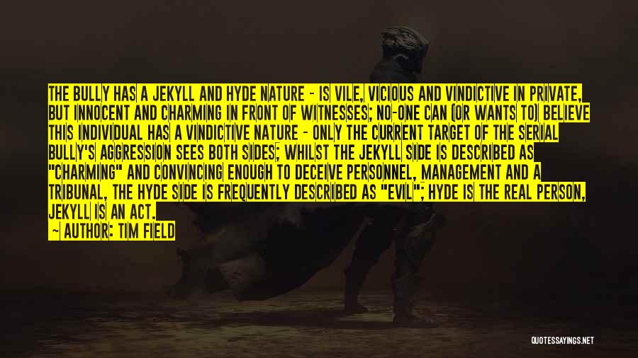 Tim Field Quotes: The Bully Has A Jekyll And Hyde Nature - Is Vile, Vicious And Vindictive In Private, But Innocent And Charming