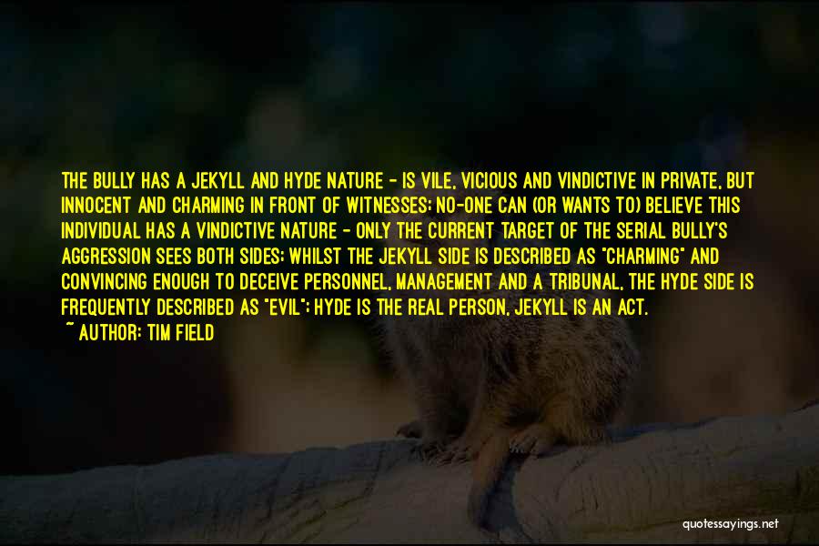 Tim Field Quotes: The Bully Has A Jekyll And Hyde Nature - Is Vile, Vicious And Vindictive In Private, But Innocent And Charming