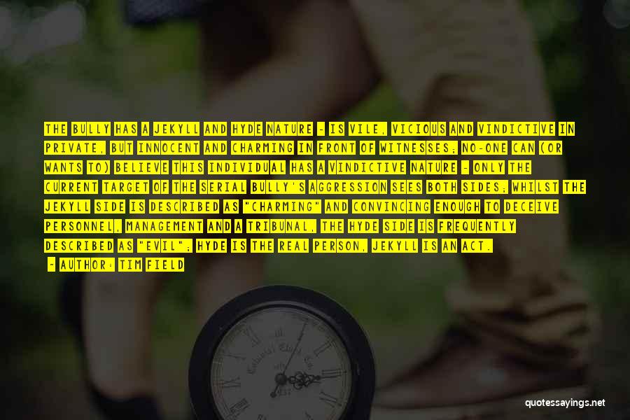 Tim Field Quotes: The Bully Has A Jekyll And Hyde Nature - Is Vile, Vicious And Vindictive In Private, But Innocent And Charming