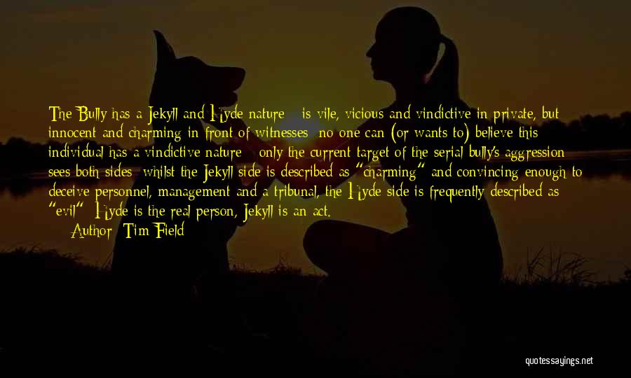 Tim Field Quotes: The Bully Has A Jekyll And Hyde Nature - Is Vile, Vicious And Vindictive In Private, But Innocent And Charming