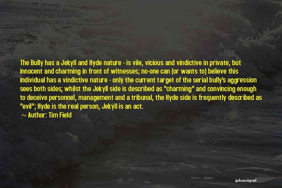 Tim Field Quotes: The Bully Has A Jekyll And Hyde Nature - Is Vile, Vicious And Vindictive In Private, But Innocent And Charming