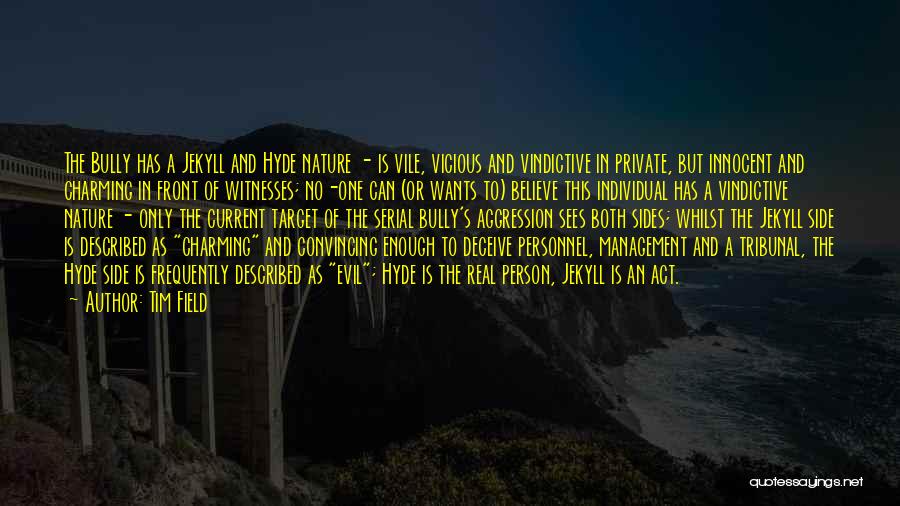 Tim Field Quotes: The Bully Has A Jekyll And Hyde Nature - Is Vile, Vicious And Vindictive In Private, But Innocent And Charming