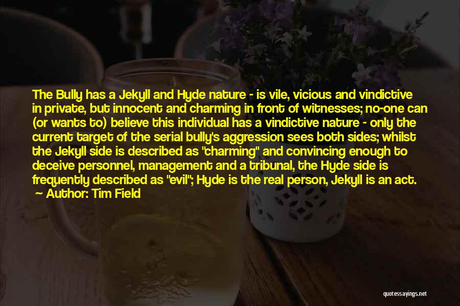 Tim Field Quotes: The Bully Has A Jekyll And Hyde Nature - Is Vile, Vicious And Vindictive In Private, But Innocent And Charming