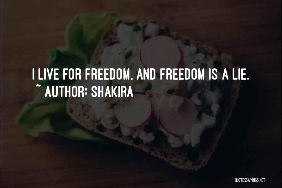 Shakira Quotes: I Live For Freedom, And Freedom Is A Lie.