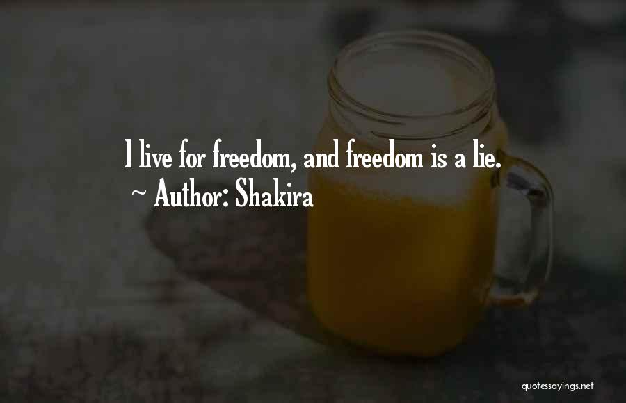 Shakira Quotes: I Live For Freedom, And Freedom Is A Lie.