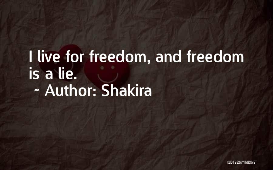 Shakira Quotes: I Live For Freedom, And Freedom Is A Lie.