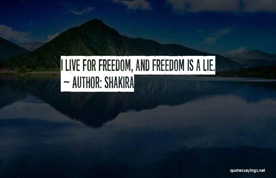 Shakira Quotes: I Live For Freedom, And Freedom Is A Lie.