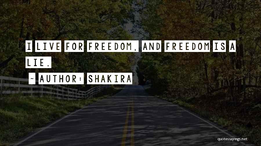 Shakira Quotes: I Live For Freedom, And Freedom Is A Lie.