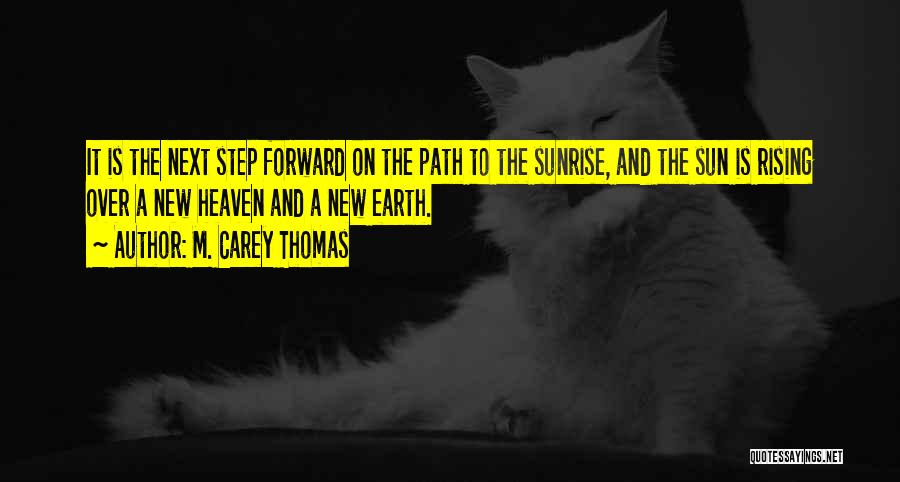 M. Carey Thomas Quotes: It Is The Next Step Forward On The Path To The Sunrise, And The Sun Is Rising Over A New