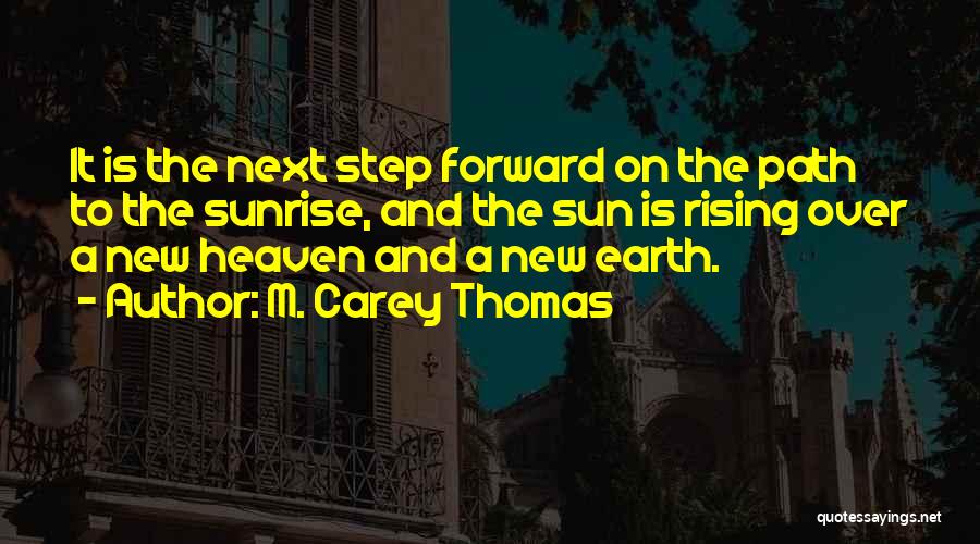 M. Carey Thomas Quotes: It Is The Next Step Forward On The Path To The Sunrise, And The Sun Is Rising Over A New