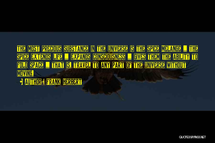 Frank Herbert Quotes: The Most Precious Substance In The Universe Is The Spice Melange ... The Spice Extends Life ... Expands Consciousness ...