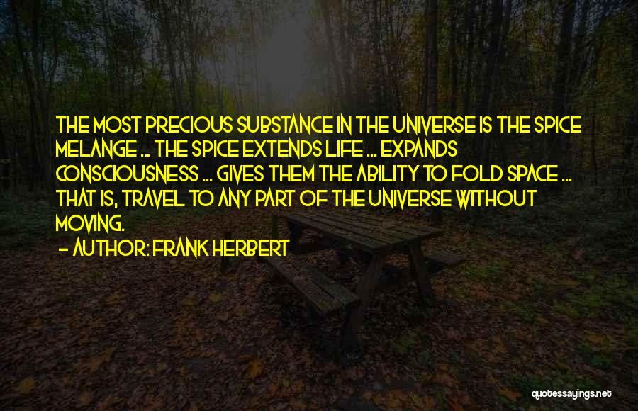 Frank Herbert Quotes: The Most Precious Substance In The Universe Is The Spice Melange ... The Spice Extends Life ... Expands Consciousness ...