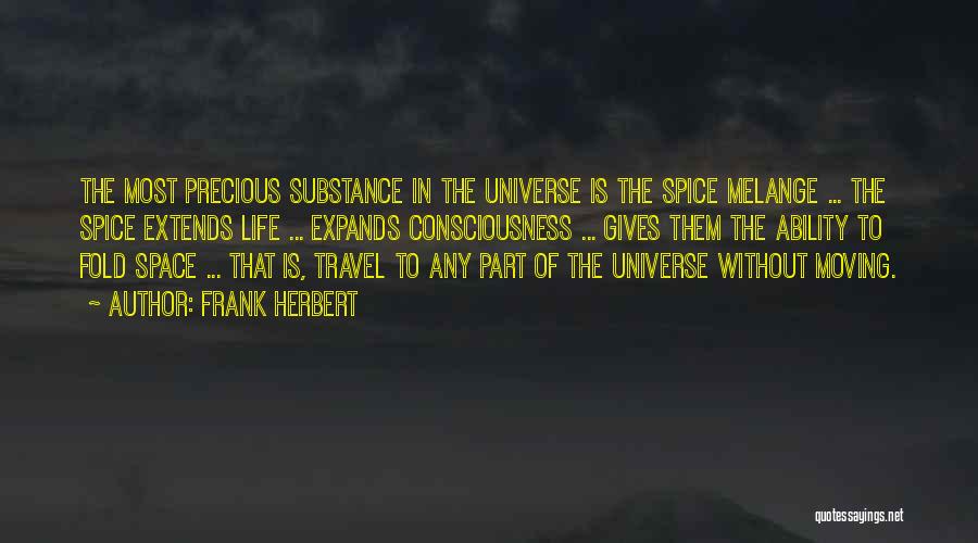 Frank Herbert Quotes: The Most Precious Substance In The Universe Is The Spice Melange ... The Spice Extends Life ... Expands Consciousness ...