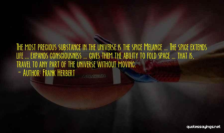 Frank Herbert Quotes: The Most Precious Substance In The Universe Is The Spice Melange ... The Spice Extends Life ... Expands Consciousness ...