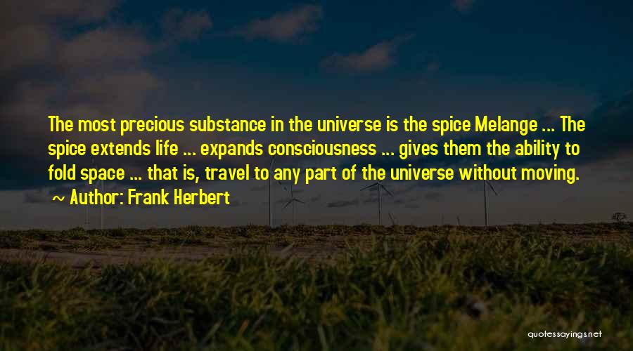 Frank Herbert Quotes: The Most Precious Substance In The Universe Is The Spice Melange ... The Spice Extends Life ... Expands Consciousness ...