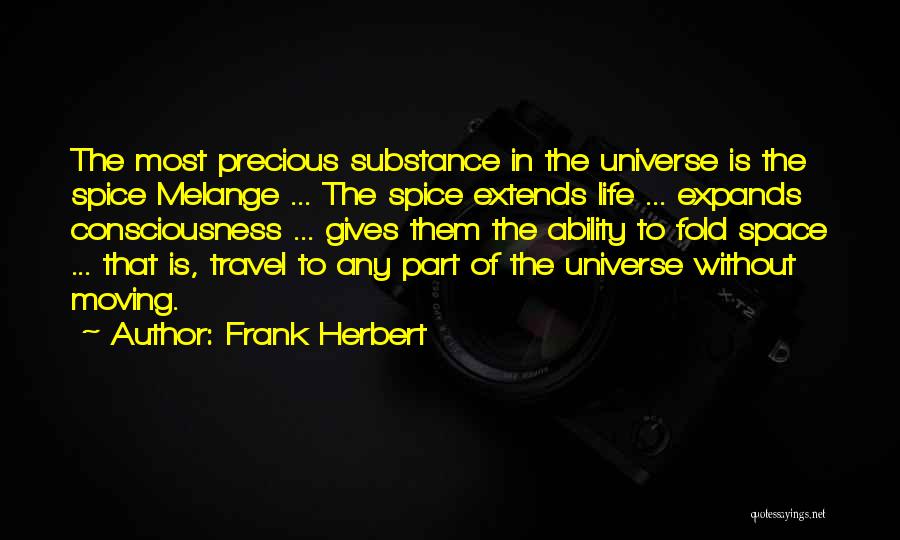 Frank Herbert Quotes: The Most Precious Substance In The Universe Is The Spice Melange ... The Spice Extends Life ... Expands Consciousness ...