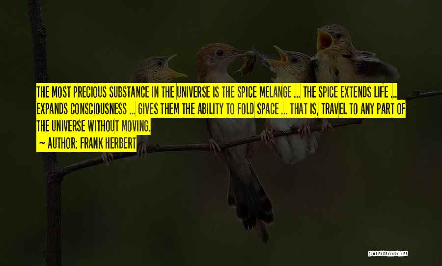 Frank Herbert Quotes: The Most Precious Substance In The Universe Is The Spice Melange ... The Spice Extends Life ... Expands Consciousness ...