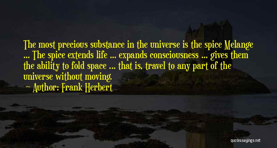 Frank Herbert Quotes: The Most Precious Substance In The Universe Is The Spice Melange ... The Spice Extends Life ... Expands Consciousness ...