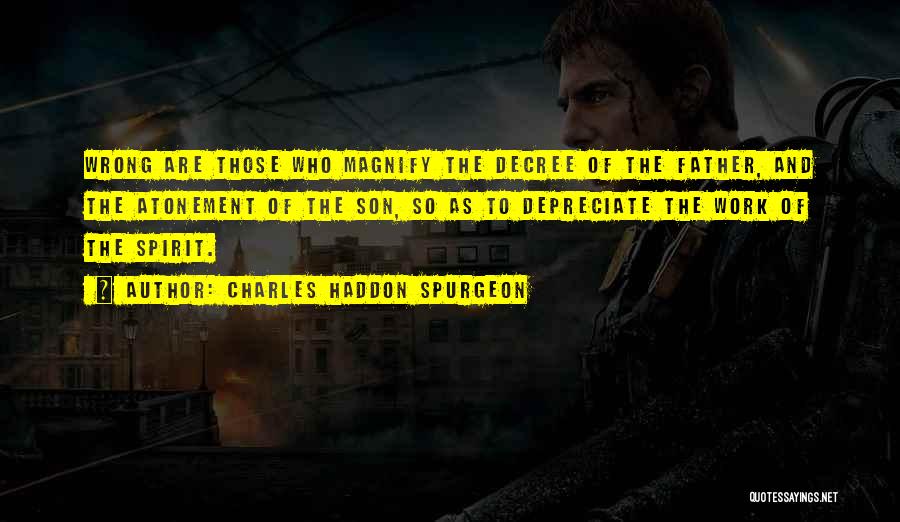 Charles Haddon Spurgeon Quotes: Wrong Are Those Who Magnify The Decree Of The Father, And The Atonement Of The Son, So As To Depreciate