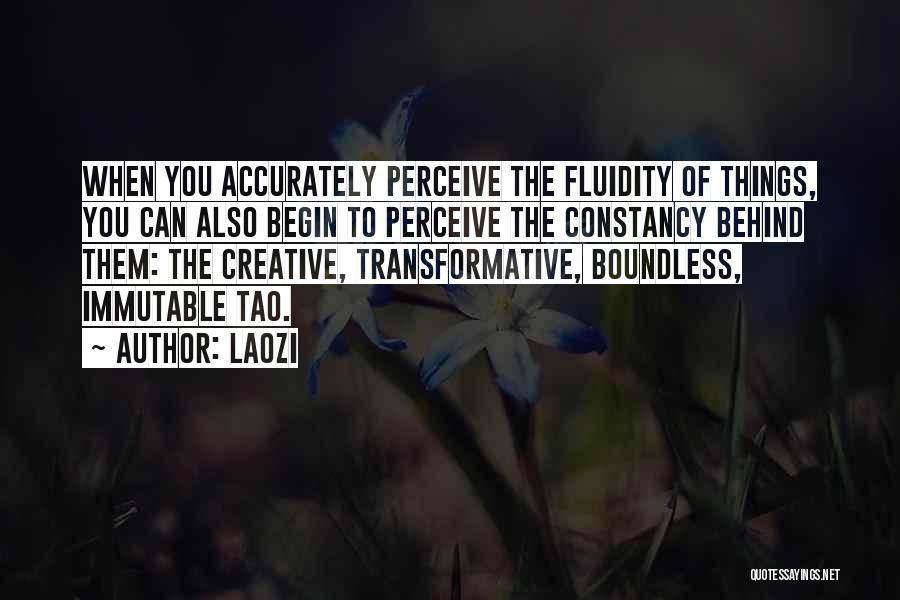 Laozi Quotes: When You Accurately Perceive The Fluidity Of Things, You Can Also Begin To Perceive The Constancy Behind Them: The Creative,