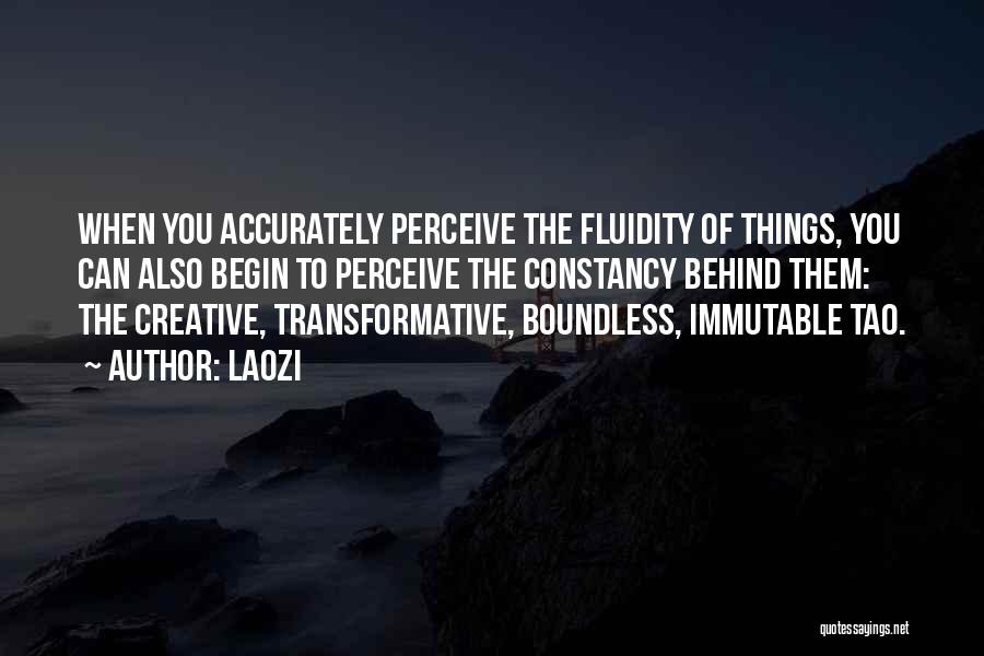 Laozi Quotes: When You Accurately Perceive The Fluidity Of Things, You Can Also Begin To Perceive The Constancy Behind Them: The Creative,