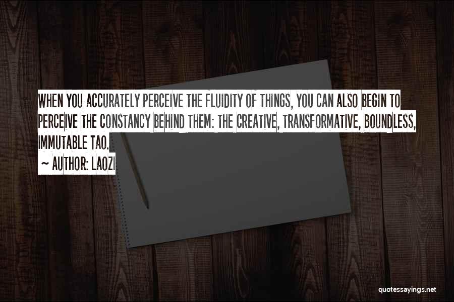 Laozi Quotes: When You Accurately Perceive The Fluidity Of Things, You Can Also Begin To Perceive The Constancy Behind Them: The Creative,