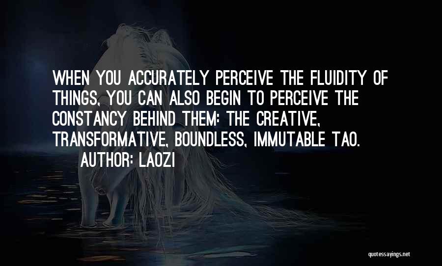 Laozi Quotes: When You Accurately Perceive The Fluidity Of Things, You Can Also Begin To Perceive The Constancy Behind Them: The Creative,