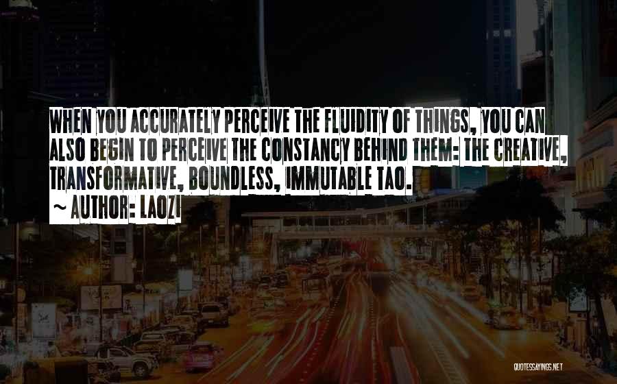 Laozi Quotes: When You Accurately Perceive The Fluidity Of Things, You Can Also Begin To Perceive The Constancy Behind Them: The Creative,