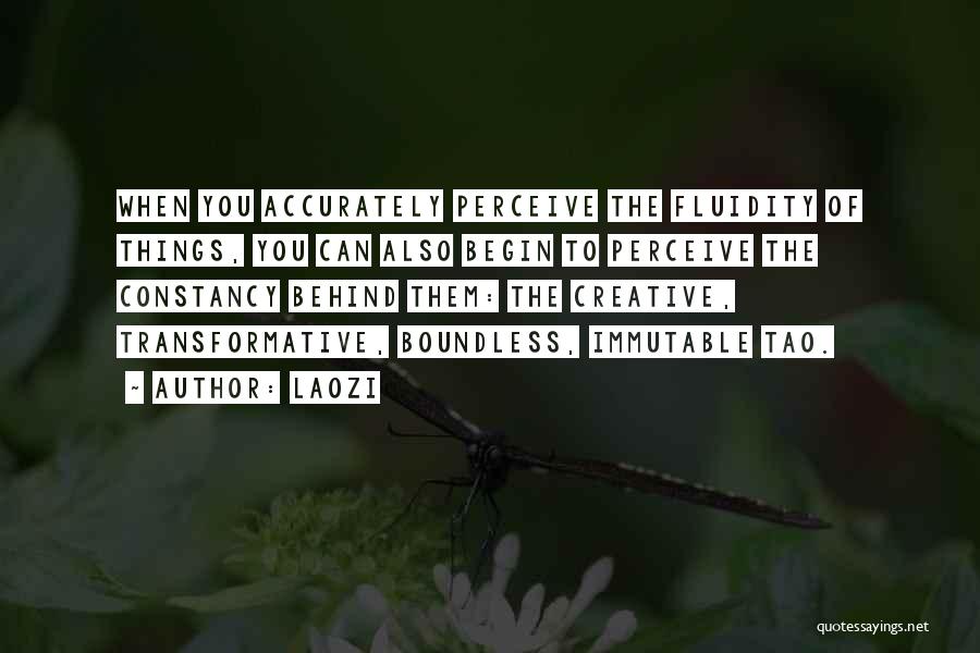 Laozi Quotes: When You Accurately Perceive The Fluidity Of Things, You Can Also Begin To Perceive The Constancy Behind Them: The Creative,